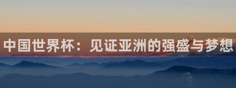 世界杯足球:中国世界杯:见证亚洲的强盛与梦想