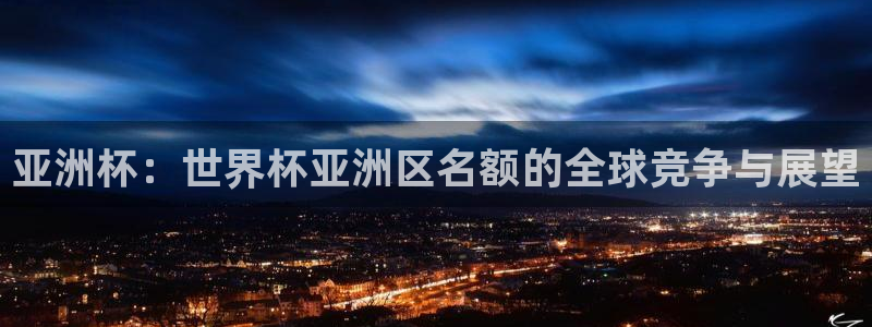 世界杯预选赛排名:亚洲杯:世界杯亚洲区名额的全球竞争与展望